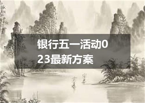 银行五一活动023最新方案