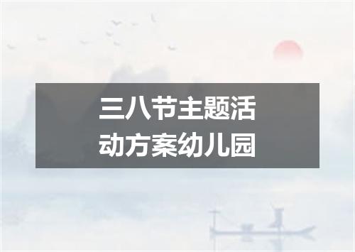 三八节主题活动方案幼儿园