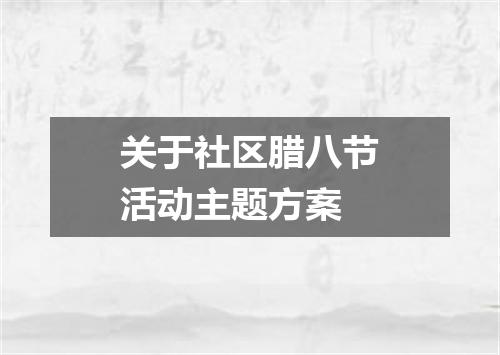 关于社区腊八节活动主题方案