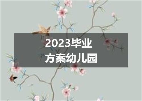 2023毕业方案幼儿园