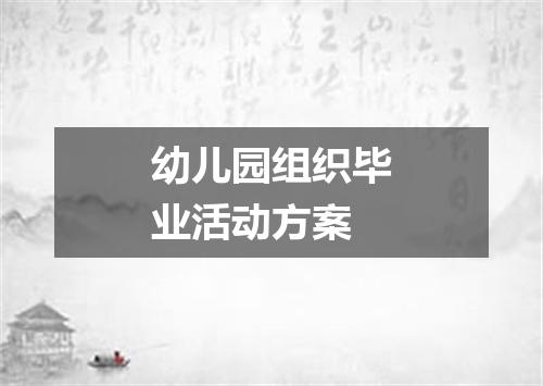 幼儿园组织毕业活动方案