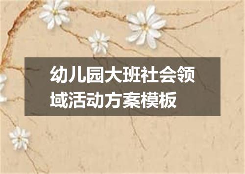 幼儿园大班社会领域活动方案模板
