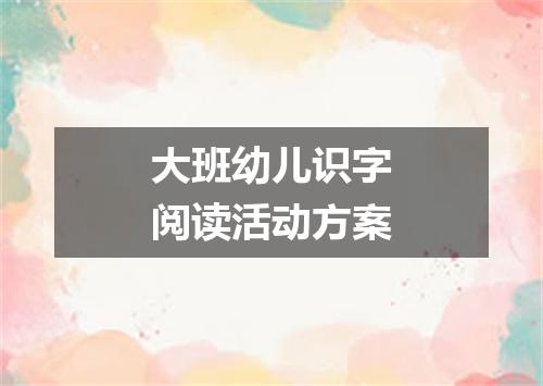 大班幼儿识字阅读活动方案