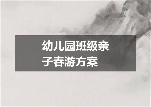 幼儿园班级亲子春游方案