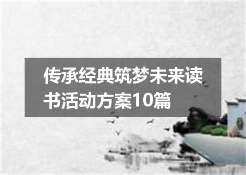 传承经典筑梦未来读书活动方案10篇