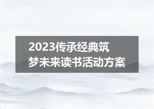2023传承经典筑梦未来读书活动方案