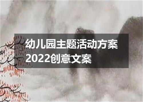 幼儿园主题活动方案2022创意文案