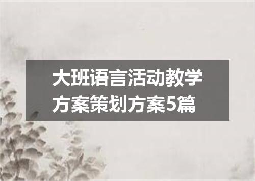 大班语言活动教学方案策划方案5篇