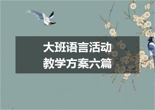 大班语言活动教学方案六篇