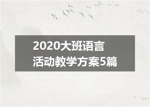 2020大班语言活动教学方案5篇