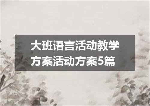 大班语言活动教学方案活动方案5篇
