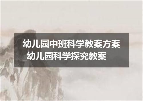 幼儿园中班科学教案方案_幼儿园科学探究教案