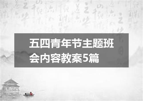五四青年节主题班会内容教案5篇