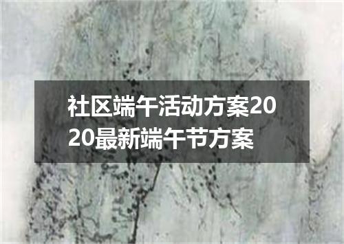 社区端午活动方案2020最新端午节方案