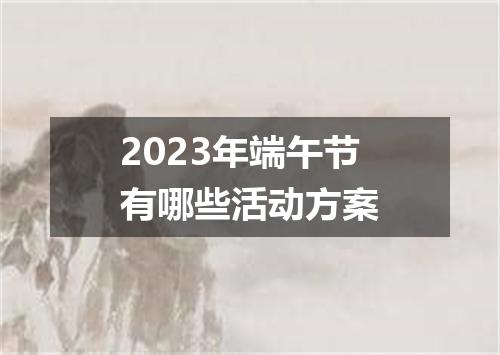 2023年端午节有哪些活动方案