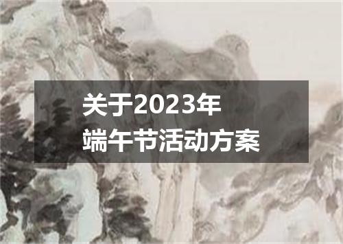 关于2023年端午节活动方案