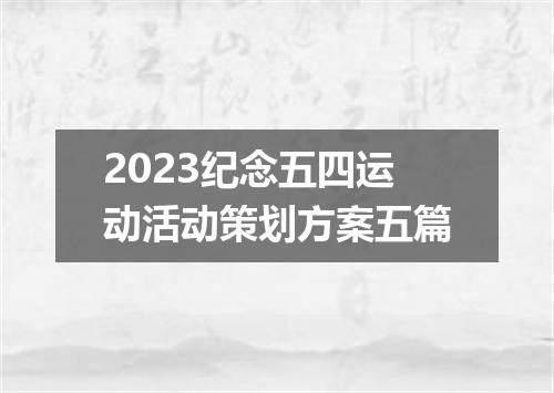 2023纪念五四运动活动策划方案五篇