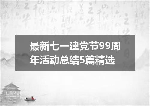 最新七一建党节99周年活动总结5篇精选