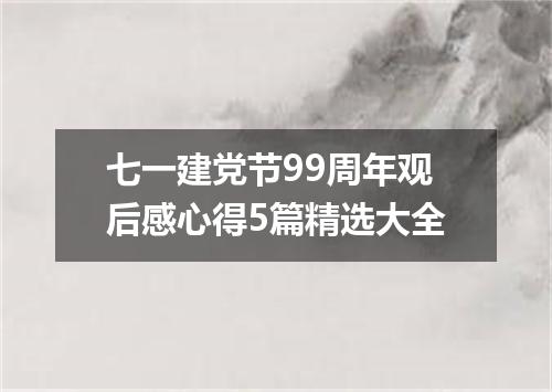 七一建党节99周年观后感心得5篇精选大全