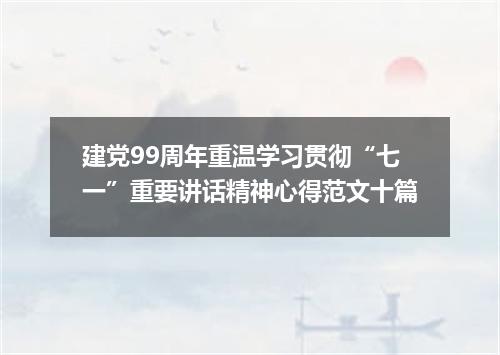 建党99周年重温学习贯彻“七一”重要讲话精神心得范文十篇