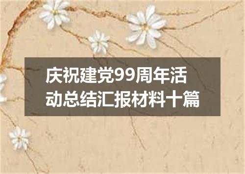 庆祝建党99周年活动总结汇报材料十篇