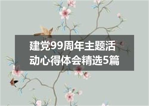 建党99周年主题活动心得体会精选5篇