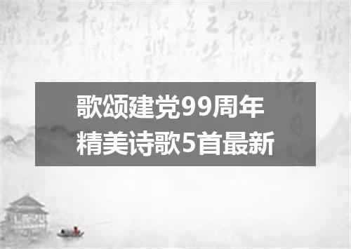 歌颂建党99周年精美诗歌5首最新
