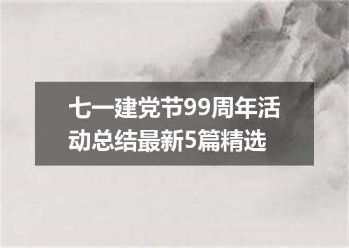 七一建党节99周年活动总结最新5篇精选