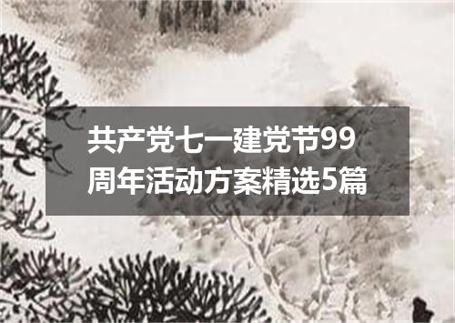 共产党七一建党节99周年活动方案精选5篇