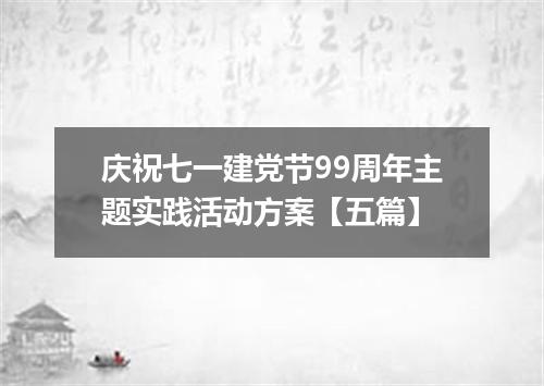 庆祝七一建党节99周年主题实践活动方案【五篇】