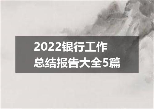 2022银行工作总结报告大全5篇