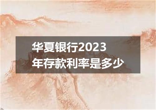 华夏银行2023年存款利率是多少