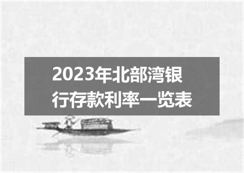 2023年北部湾银行存款利率一览表