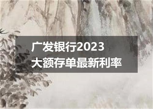 广发银行2023大额存单最新利率
