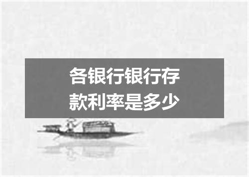 各银行银行存款利率是多少