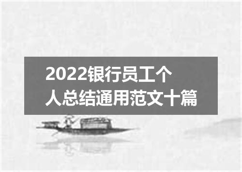 2022银行员工个人总结通用范文十篇