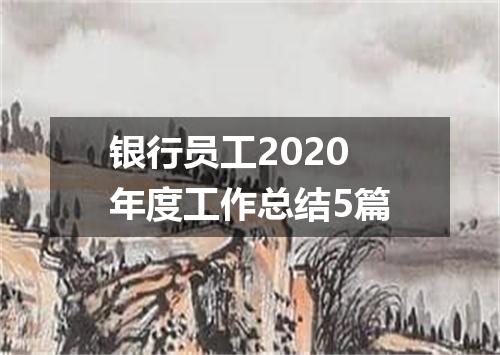 银行员工2020年度工作总结5篇