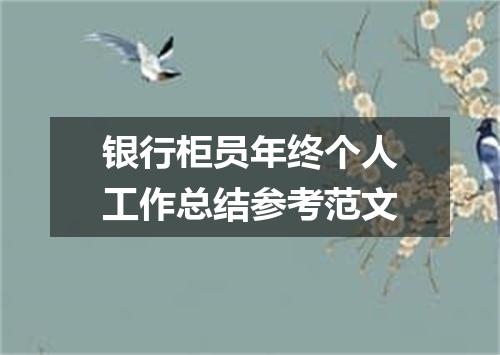 银行柜员年终个人工作总结参考范文