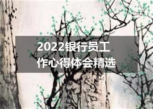 2022银行员工作心得体会精选