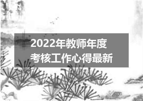 2022年教师年度考核工作心得最新