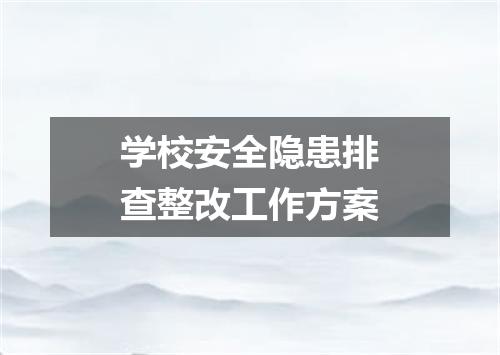 学校安全隐患排查整改工作方案