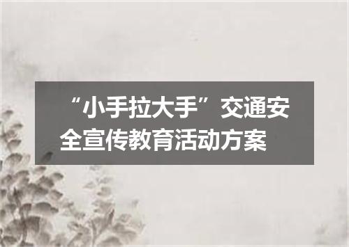 “小手拉大手”交通安全宣传教育活动方案