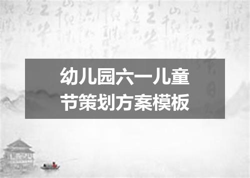 幼儿园六一儿童节策划方案模板