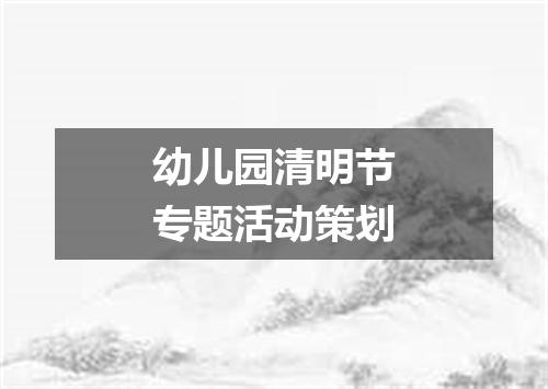 幼儿园清明节专题活动策划