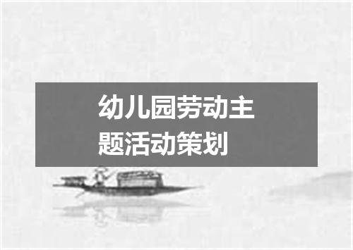 幼儿园劳动主题活动策划