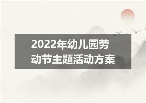 2022年幼儿园劳动节主题活动方案