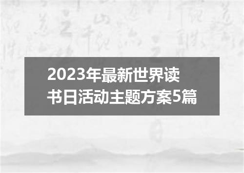 2023年最新世界读书日活动主题方案5篇
