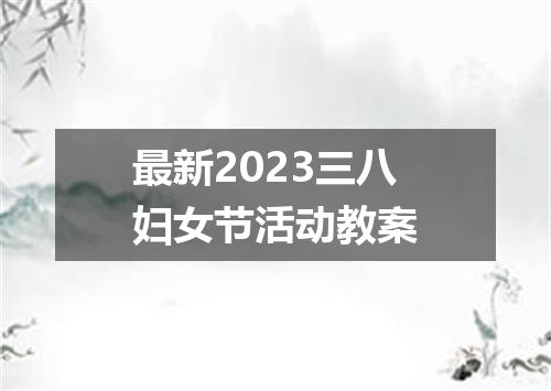 最新2023三八妇女节活动教案