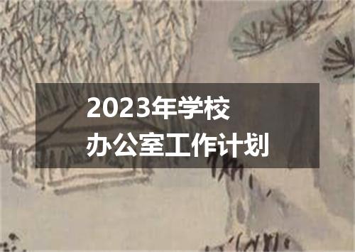 2023年学校办公室工作计划