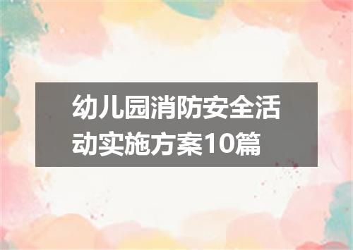 幼儿园消防安全活动实施方案10篇